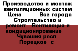 Производство и монтаж вентиляционных систем › Цена ­ 100 - Все города Строительство и ремонт » Вентиляция и кондиционирование   . Чувашия респ.,Порецкое. с.